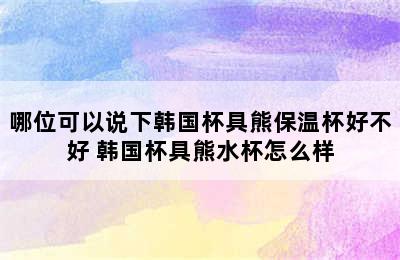 哪位可以说下韩国杯具熊保温杯好不好 韩国杯具熊水杯怎么样